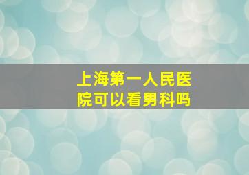 上海第一人民医院可以看男科吗