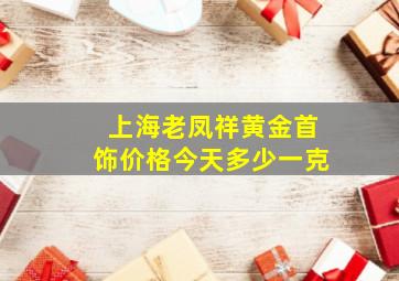 上海老凤祥黄金首饰价格今天多少一克