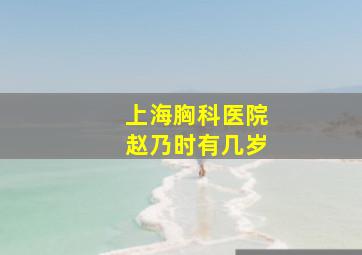 上海胸科医院赵乃时有几岁