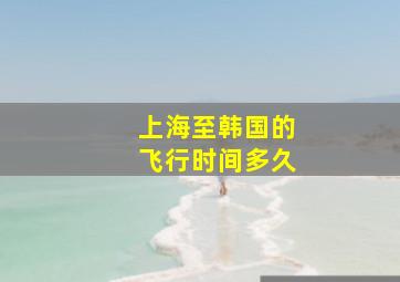 上海至韩国的飞行时间多久