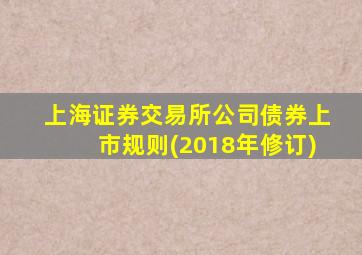 上海证券交易所公司债券上市规则(2018年修订)