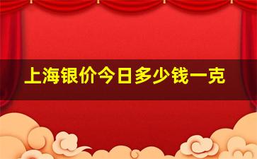 上海银价今日多少钱一克