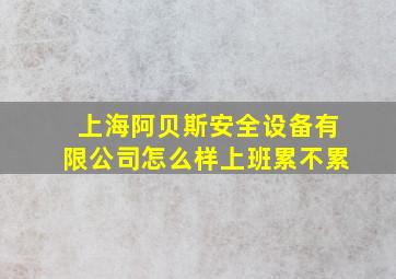 上海阿贝斯安全设备有限公司怎么样上班累不累