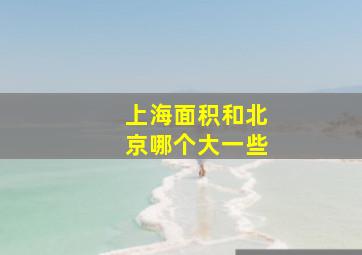 上海面积和北京哪个大一些