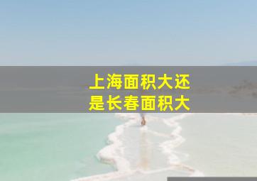 上海面积大还是长春面积大