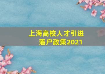 上海高校人才引进落户政策2021