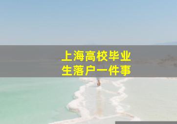 上海高校毕业生落户一件事