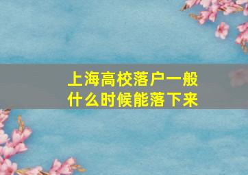 上海高校落户一般什么时候能落下来