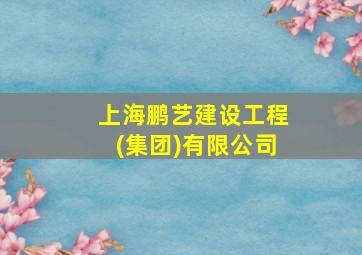 上海鹏艺建设工程(集团)有限公司