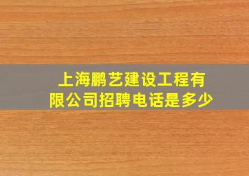 上海鹏艺建设工程有限公司招聘电话是多少