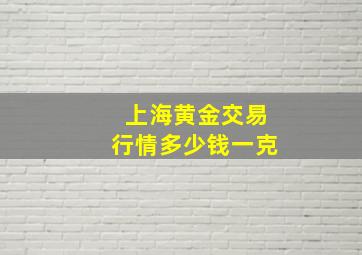 上海黄金交易行情多少钱一克