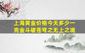 上海黄金价格今天多少一克金斗破苍穹之无上之境