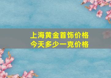 上海黄金首饰价格今天多少一克价格