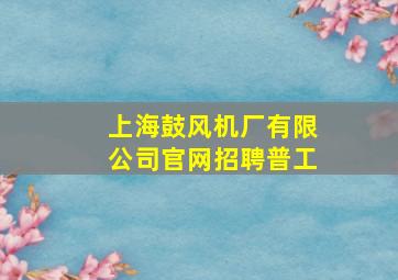 上海鼓风机厂有限公司官网招聘普工