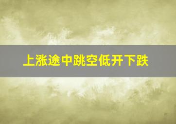 上涨途中跳空低开下跌