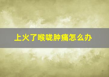 上火了喉咙肿痛怎么办