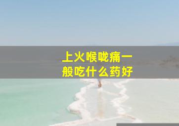 上火喉咙痛一般吃什么药好