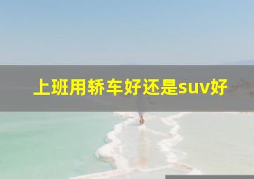 上班用轿车好还是suv好