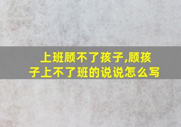 上班顾不了孩子,顾孩子上不了班的说说怎么写