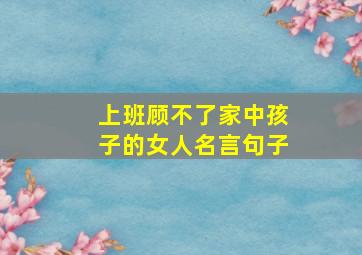 上班顾不了家中孩子的女人名言句子