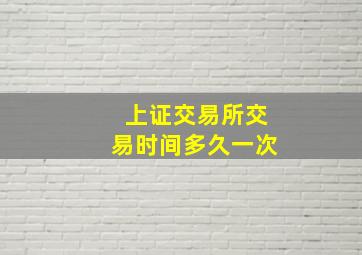 上证交易所交易时间多久一次