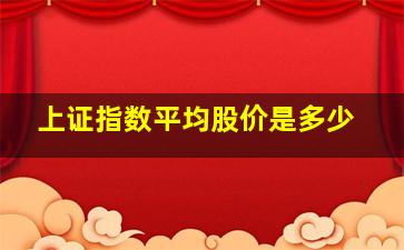 上证指数平均股价是多少