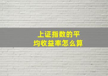 上证指数的平均收益率怎么算