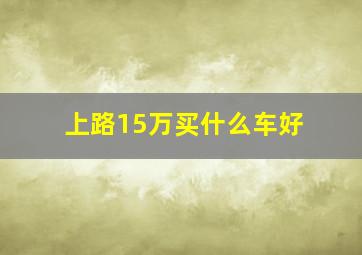 上路15万买什么车好