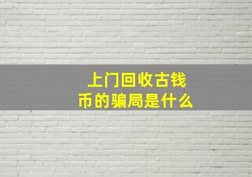 上门回收古钱币的骗局是什么