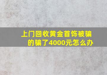 上门回收黄金首饰被骗的骗了4000元怎么办