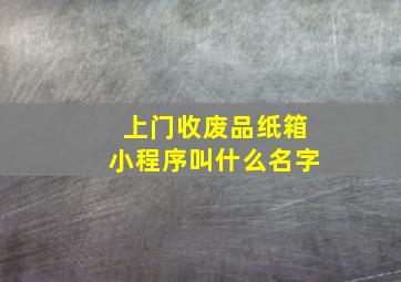 上门收废品纸箱小程序叫什么名字