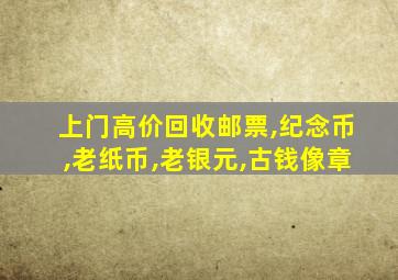 上门高价回收邮票,纪念币,老纸币,老银元,古钱像章