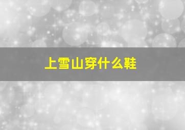 上雪山穿什么鞋