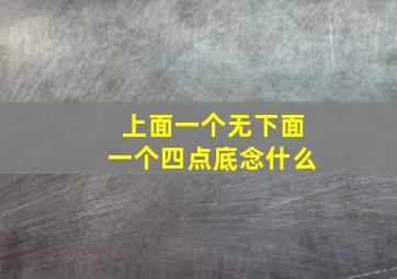 上面一个无下面一个四点底念什么