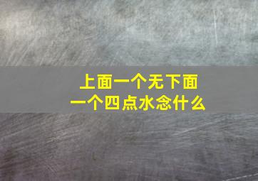 上面一个无下面一个四点水念什么