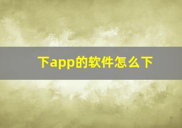 下app的软件怎么下