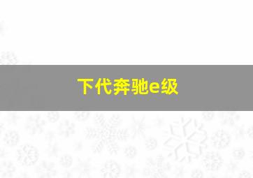 下代奔驰e级