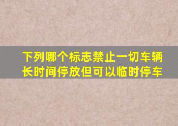 下列哪个标志禁止一切车辆长时间停放但可以临时停车