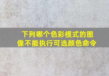 下列哪个色彩模式的图像不能执行可选颜色命令