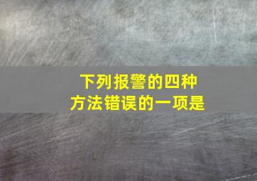 下列报警的四种方法错误的一项是