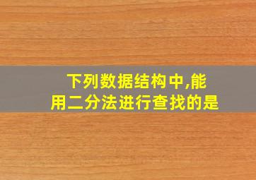 下列数据结构中,能用二分法进行查找的是