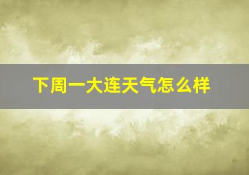 下周一大连天气怎么样