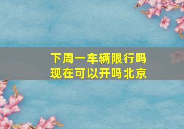 下周一车辆限行吗现在可以开吗北京