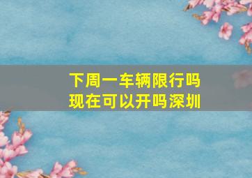 下周一车辆限行吗现在可以开吗深圳