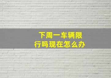 下周一车辆限行吗现在怎么办