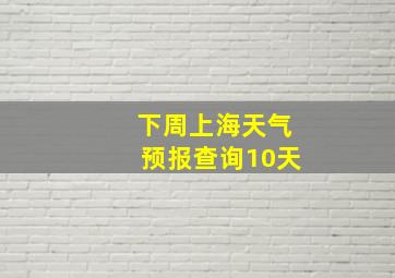 下周上海天气预报查询10天