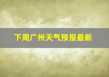 下周广州天气预报最新