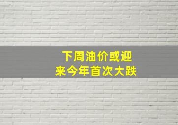 下周油价或迎来今年首次大跌