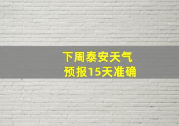 下周泰安天气预报15天准确