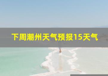 下周潮州天气预报15天气